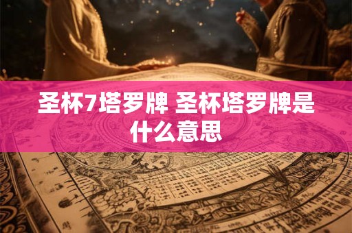 圣杯7塔罗牌 圣杯塔罗牌是什么意思