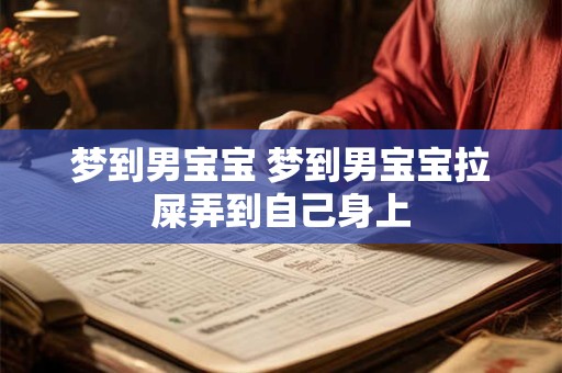 梦到男宝宝 梦到男宝宝拉屎弄到自己身上