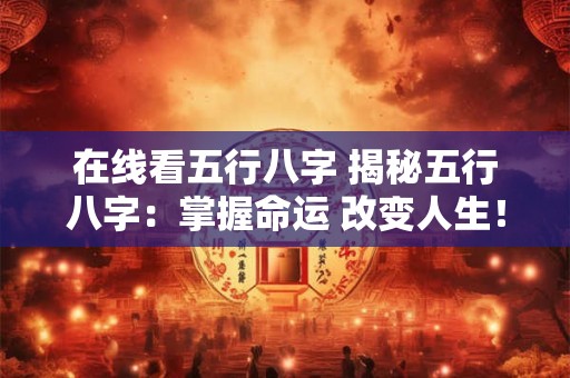 在线看五行八字 揭秘五行八字：掌握命运 改变人生！