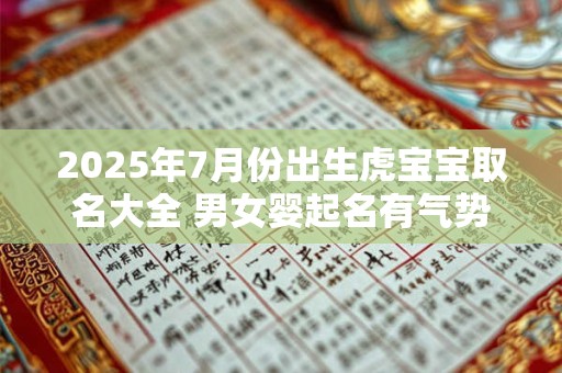 2025年7月份出生虎宝宝取名大全 男女婴起名有气势好