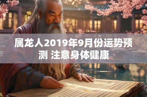 属龙人2019年9月份运势预测 注意身体健康