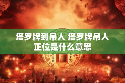 塔罗牌到吊人 塔罗牌吊人正位是什么意思