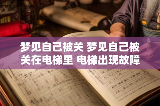 梦见自己被关 梦见自己被关在电梯里 电梯出现故障