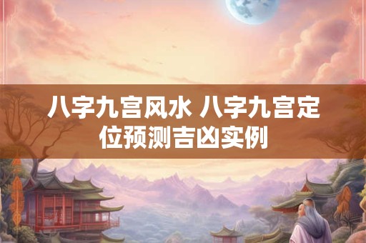 八字九宫风水 八字九宫定位预测吉凶实例