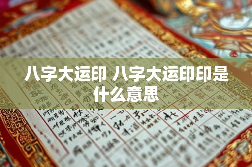 八字大运印 八字大运印印是什么意思