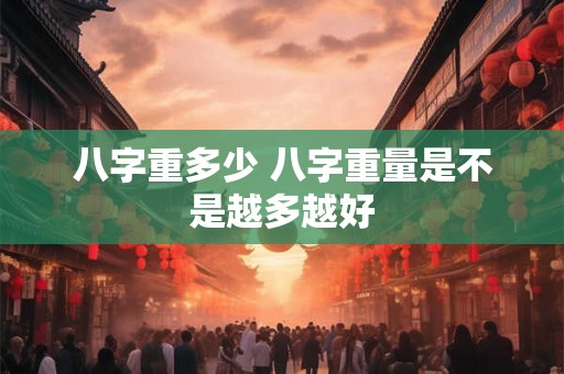 八字重多少 八字重量是不是越多越好