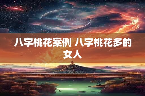 八字桃花案例 八字桃花多的女人
