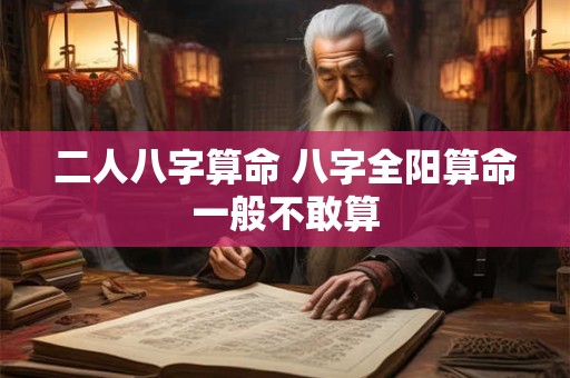 二人八字算命 八字全阳算命一般不敢算