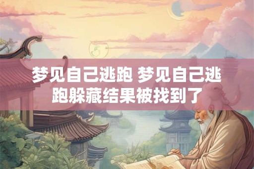 梦见自己逃跑 梦见自己逃跑躲藏结果被找到了