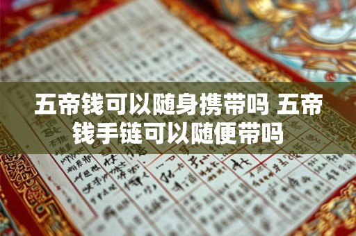 五帝钱可以随身携带吗 五帝钱手链可以随便带吗