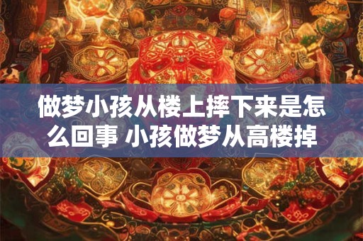 做梦小孩从楼上摔下来是怎么回事 小孩做梦从高楼掉下来怎么回事