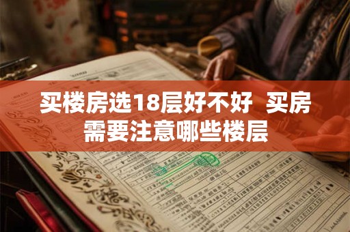 买楼房选18层好不好  买房需要注意哪些楼层