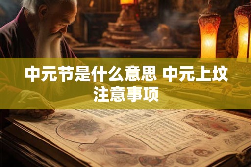 中元节是什么意思 中元上坟注意事项