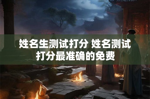 姓名生测试打分 姓名测试打分最准确的免费