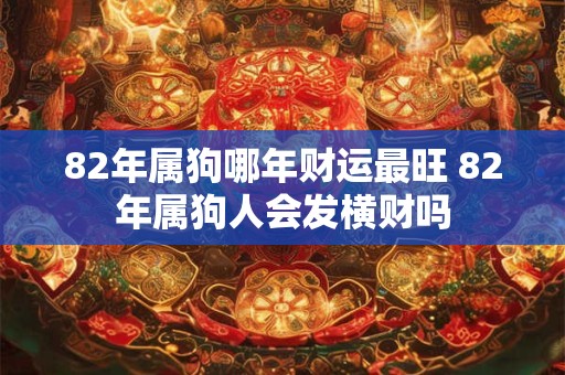 82年属狗哪年财运最旺 82年属狗人会发横财吗