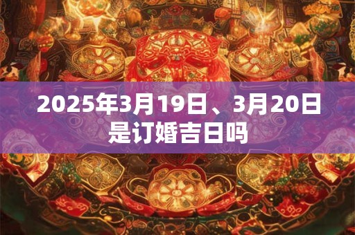 2025年3月19日、3月20日是订婚吉日吗