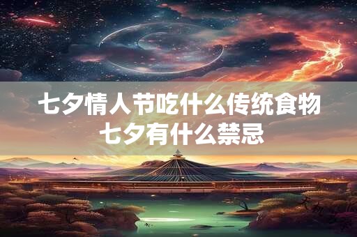 七夕情人节吃什么传统食物 七夕有什么禁忌