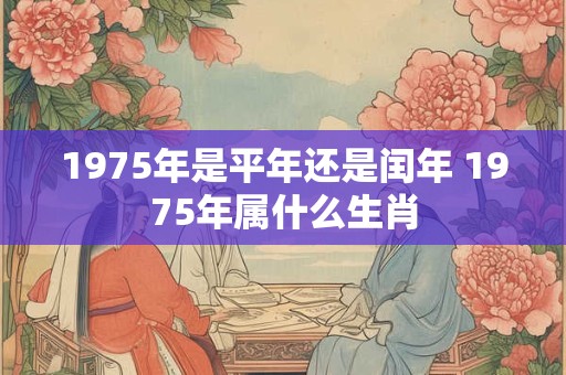 1975年是平年还是闰年 1975年属什么生肖