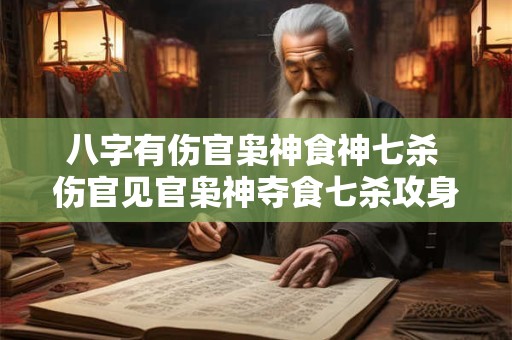 八字有伤官枭神食神七杀 伤官见官枭神夺食七杀攻身劫财见财