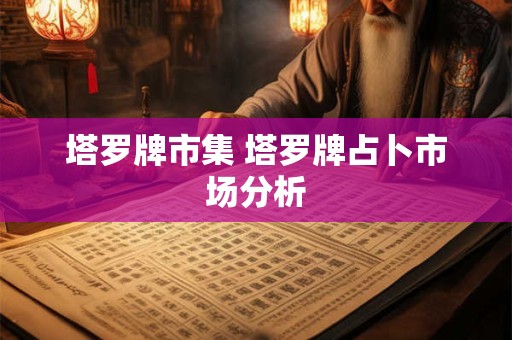 塔罗牌市集 塔罗牌占卜市场分析