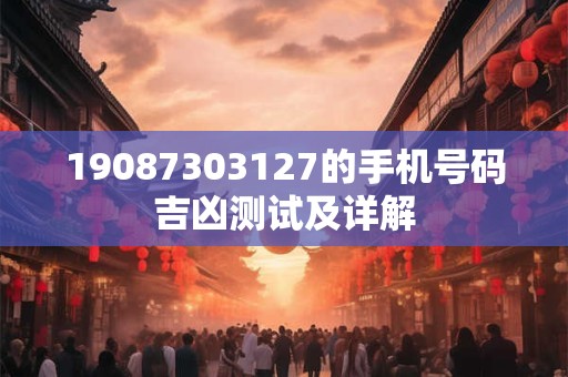 19087303127的手机号码吉凶测试及详解