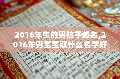 2016年生的男孩子起名,2016年男宝宝取什么名字好
