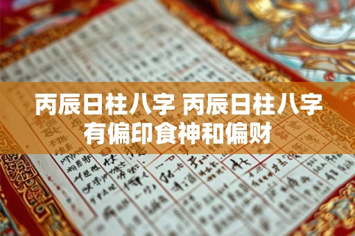 丙辰日柱八字 丙辰日柱八字有偏印食神和偏财