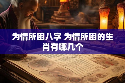 为情所困八字 为情所困的生肖有哪几个