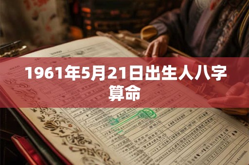 1961年5月21日出生人八字算命