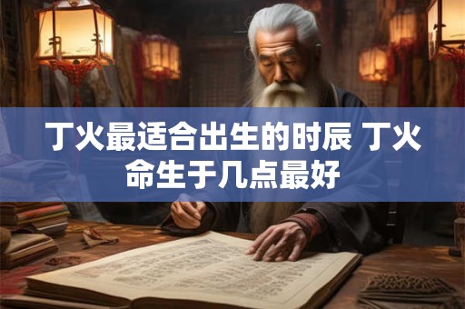 丁火最适合出生的时辰 丁火命生于几点最好