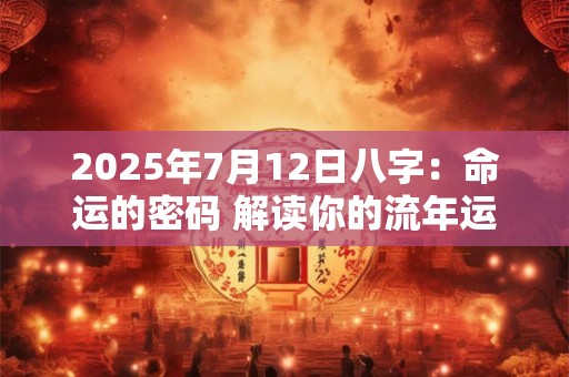 2025年7月12日八字：命运的密码 解读你的流年运势！