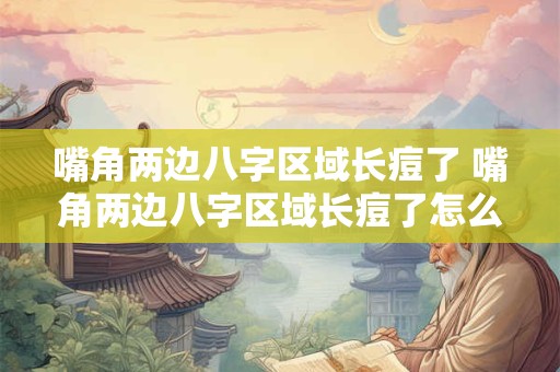 嘴角两边八字区域长痘了 嘴角两边八字区域长痘了怎么回事