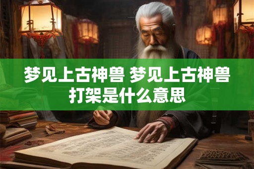 梦见上古神兽 梦见上古神兽打架是什么意思
