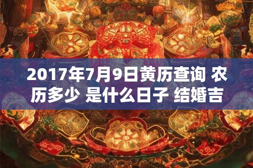 2017年7月9日黄历查询 农历多少 是什么日子 结婚吉时