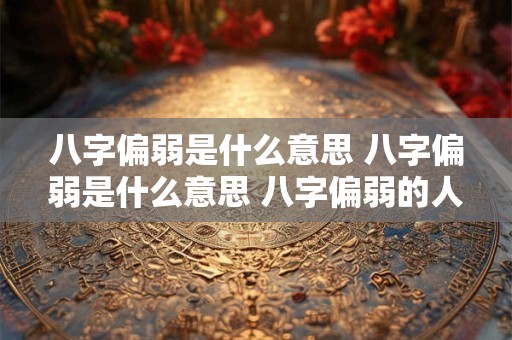 八字偏弱是什么意思 八字偏弱是什么意思 八字偏弱的人怎么改运