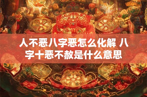 人不恶八字恶怎么化解 八字十恶不赦是什么意思