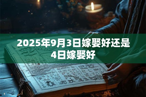 2025年9月3日嫁娶好还是4日嫁娶好