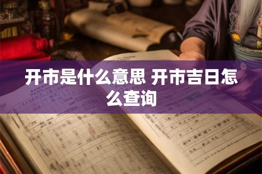 开市是什么意思 开市吉日怎么查询