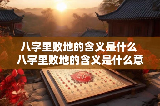 八字里败地的含义是什么 八字里败地的含义是什么意思