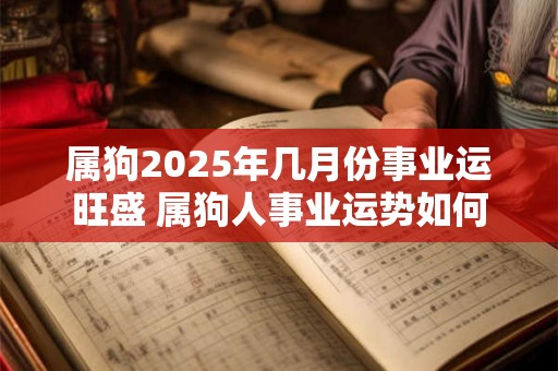 属狗2025年几月份事业运旺盛 属狗人事业运势如何