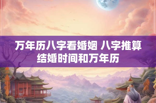万年历八字看婚姻 八字推算结婚时间和万年历