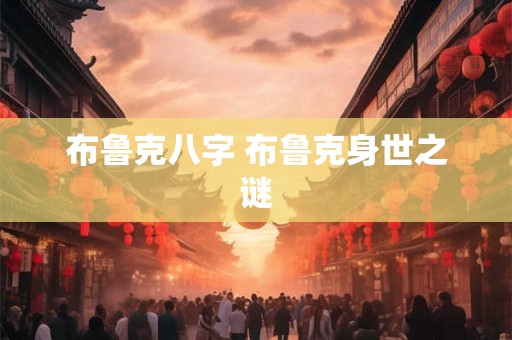 布鲁克八字 布鲁克身世之谜