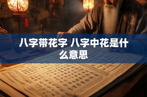 八字带花字 八字中花是什么意思