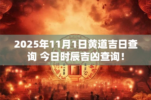 2025年11月1日黄道吉日查询 今日时辰吉凶查询！