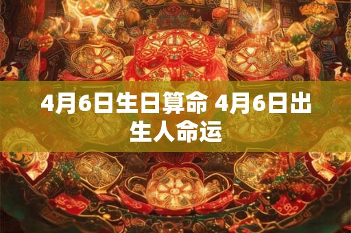 4月6日生日算命 4月6日出生人命运