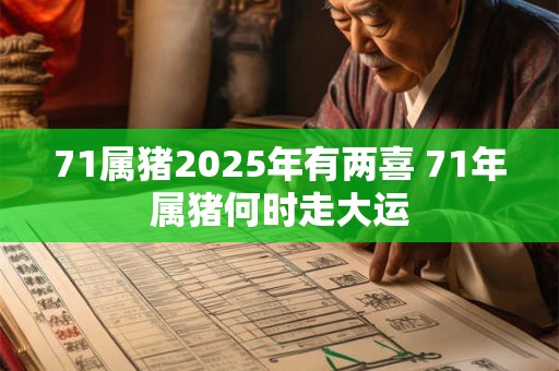 71属猪2025年有两喜 71年属猪何时走大运 71属猪2025年有两喜 71年属猪何时走大运