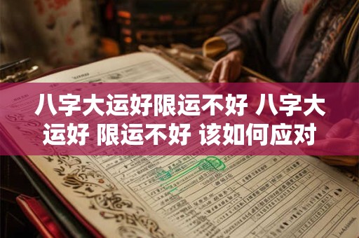 八字大运好限运不好 八字大运好 限运不好 该如何应对