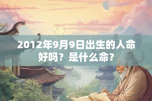 2012年9月9日出生的人命好吗？是什么命？