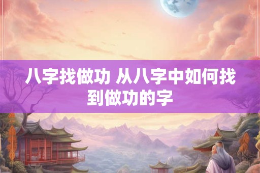 八字找做功 从八字中如何找到做功的字