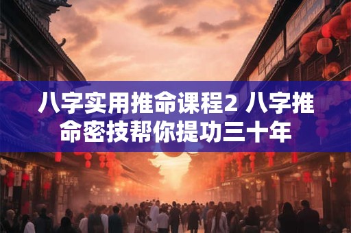 八字实用推命课程2 八字推命密技帮你提功三十年